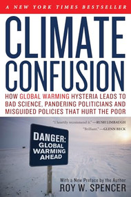 Climate Confusion (How Global Warming Hysteria Leads to Bad Science, Pandering Politicians and Misguided Policies That Hurt the Poor) by Roy W. Spencer, 9781594033452