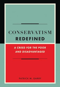Conservatism Redefined (A Creed for the Poor and Disadvantaged) by Patrick Garry, 9781594033476
