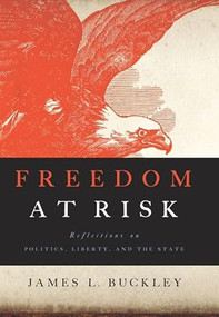 Freedom at Risk (Reflections on Politics, Liberty, and the State) by James L Buckley, 9781594034787