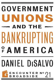 Government Unions and the Bankrupting of America by Daniel DiSalvo, 9781594035906