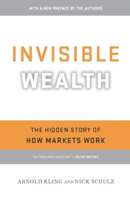 Invisible Wealth (The Hidden Story of How Markets Work) by Arnold Kling, Nick Schulz, 9781594035272