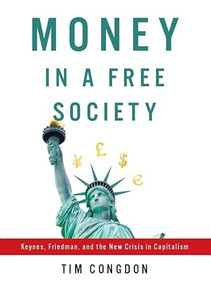 Money in a Free Society (Keynes, Friedman, and the New Crisis in Capitalism) by Tim Congdon, 9781594035241