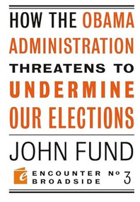 How the Obama Administration Threatens to Undermine Our Elections by John Fund, 9781594034619