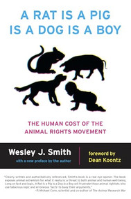 A Rat Is a Pig Is a Dog Is a Boy (The Human Cost of the Animal Rights Movement) by Wesley  J. Smith, 9781594036149