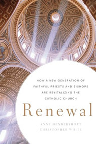 Renewal (How a New Generation of Faithful Priests and Bishops Is Revitalizing the Catholic Church) by Anne Hendershott, Christopher White, 9781594037023