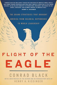 Flight of the Eagle (The Grand Strategies That Brought America from Colonial Dependence to World Leadership) by Conrad Black, 9781594037580