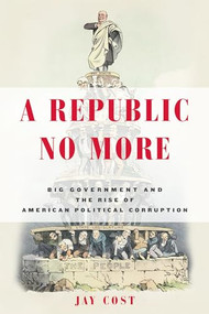 A Republic No More (Big Government and the Rise of American Political Corruption) by Jay Cost, 9781594037276