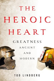 The Heroic Heart (Greatness Ancient and Modern) by Tod Lindberg, 9781594038235