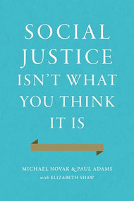 Social Justice Isn't What You Think It Is by Michael Novak, Paul Adams, Elizabeth Shaw, 9781594038273