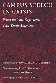 Campus Speech in Crisis (What the Yale Experience Can Teach America) by Nathaniel A.G. Zelinsky, José A. Cabranes, Kate Stith, George F. Will, 9781594039195
