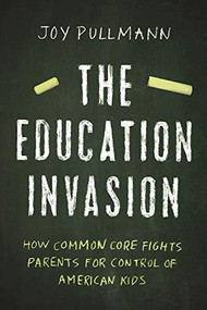 The Education Invasion (How Common Core Fights Parents for Control of American Kids) by Joy Pullmann, 9781594038815