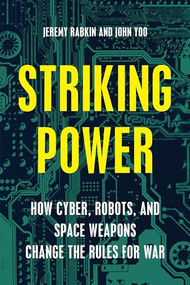 Striking Power (How Cyber, Robots, and Space Weapons Change the Rules for War) by Jeremy Rabkin, John Yoo, 9781594038877