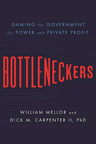 Bottleneckers (Gaming the Government for Power and Private Profit) by William Mellor, Dick M. Carpenter II, 9781594039072