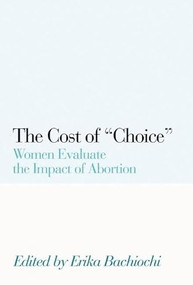 The Cost of Choice (Women Evaluate the Impact of Abortion) by Erika Bachiochi, 9781594030512