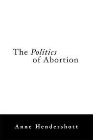 The Politics of Abortion by Anne Hendershott, 9781594031489