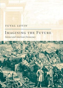 Imagining the Future (Science and American Democracy) by Yuval Levin, 9781594032097
