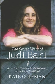 The Secret Wars of Judi Bari (A Car Bomb, the Fight for the Redwoods and the End of Earth First!) by Kate Coleman, 9781893554740