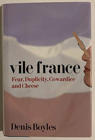 Vile France (Fear, Duplicity, Cowardice and Cheese) by Denis Boyles, 9781594030529
