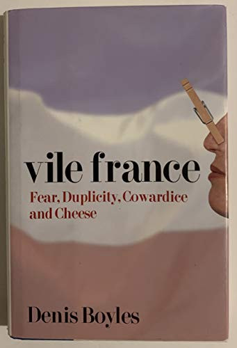 Vile France (Fear, Duplicity, Cowardice and Cheese) by Denis Boyles, 9781594030529