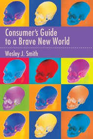 Consumer's Guide to a Brave New World by Wesley  J. Smith, 9781594034923