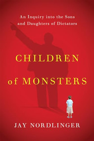 Children of Monsters (An Inquiry into the Sons and Daughters of Dictators) - 9781594038990 by Jay Nordlinger, 9781594038990
