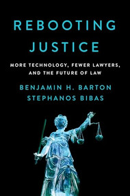 Rebooting Justice (More Technology, Fewer Lawyers, and the Future of Law) by Benjamin H. Barton, Stephanos Bibas, 9781594039331