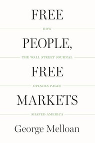 Free People, Free Markets (How the Wall Street Journal Opinion Pages Shaped America) by George  Melloan, 9781594039317