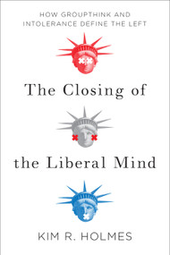 The Closing of the Liberal Mind (How Groupthink and Intolerance Define the Left) - 9781594039553 by Kim R. Holmes