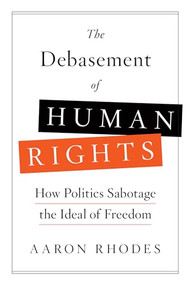 The Debasement of Human Rights (How Politics Sabotage the Ideal of Freedom) by Aaron Rhodes, 9781594039799