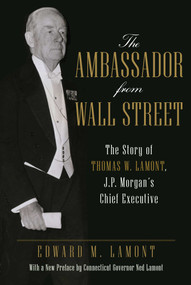 The Ambassador from Wall Street (The Story of Thomas W. Lamont, J.P. Morgan's Chief Executive) - 9781493068524 by Edward M. Lamont, 9781493068524
