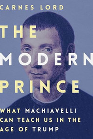 The Modern Prince (What Machiavelli Can Teach Us in the Age of Trump) by Carnes Lord, 9781641770101