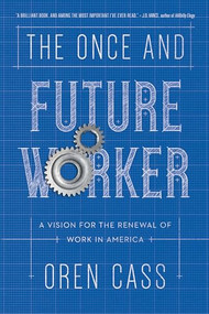 The Once and Future Worker (A Vision for the Renewal of Work in America) by Oren Cass, 9781641770149