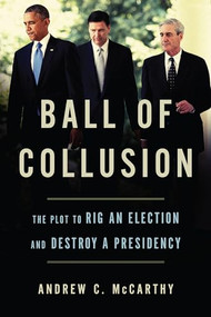 Ball of Collusion (The Plot to Rig an Election and Destroy a Presidency) by Andrew C. McCarthy, 9781641770255