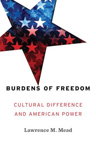 Burdens of Freedom (Cultural Difference and American Power) by Lawrence M. Mead, 9781641770408