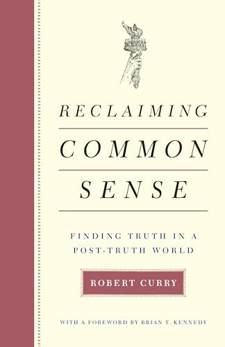 Reclaiming Common Sense (Finding Truth in a Post-Truth World) by Robert Curry, Brian T. Kennedy, 9781641770743
