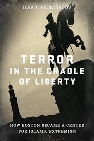 Terror in the Cradle of Liberty (How Boston Became a Center for Islamic Extremism) by Ilya Feoktistov, 9781641770767
