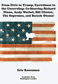 From Elvis to Trump, Eyewitness to the Unraveling (Co-Starring Richard Nixon, Andy Warhol, Bill Clinton, the Supremes, and Barack Obama) by Eric Rozenman, 9781680537369