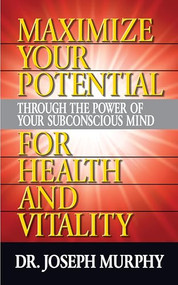 Maximize Your Potential Through the Power of Your Subconscious Mind for Health and Vitality by Dr. Joseph Murphy, 9781722502577