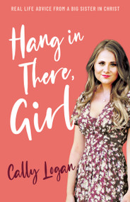 Hang In There, Girl (Real Life Advice from a Big Sister in Christ) by Cally Logan, 9781610362719