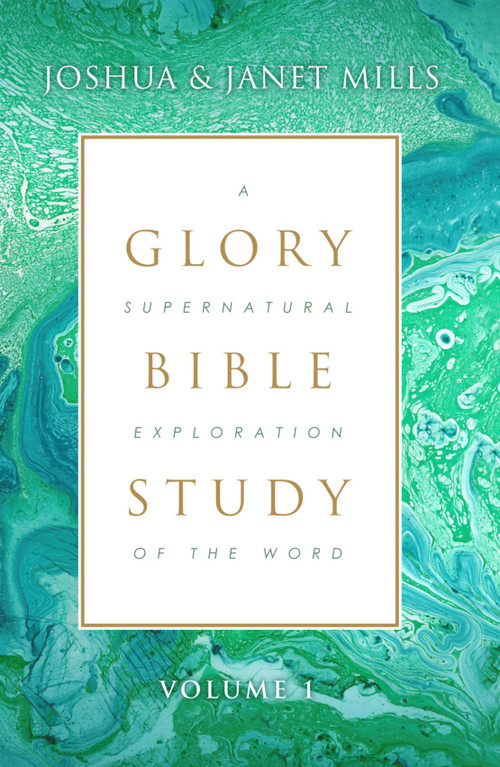 Glory Bible Study (A Supernatural Exploration of the Word) by Joshua Mills, Janet Mills, 9781619170100