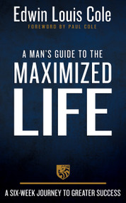 A Man's Guide to the Maximized Life (A Six-Week Journey to Greater Success) by Edwin Louis Cole, Paul Louis Cole, 9781641238427