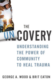 The Uncovery (Understanding the Power of Community to Heal Trauma) by George A. Wood, Brit Eaton, Lacey Sturm, 9781641238533