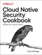 Cloud Native Security Cookbook (Recipes for a Secure Cloud) by Josh Armitage, 9781098106300