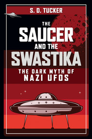 The Saucer and the Swastika (The Dark Myth of Nazi UFOs) by S. D. Tucker, 9781398105386