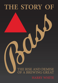 The Bass Story (The Rise and Demise of a Brewing Great) by Harry White, 9781398109421