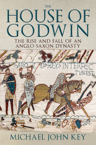 The House of Godwin (The Rise and Fall of an Anglo-Saxon Dynasty) by Michael Key, 9781445694061