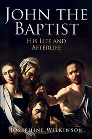 John the Baptist (His Life and Afterlife) by Josephine Wilkinson, 9781445698960