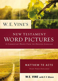 W. E. Vine's New Testament Word Pictures: Matthew to Acts (A Commentary Drawn from the Original Languages) by W. E. Vine, 9780718036898