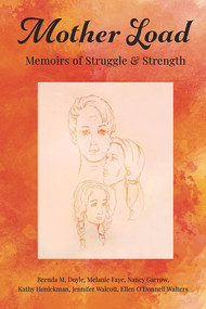 Mother Load: (Memoirs of Struggle and Strength) by Brenda M. Doyle, Jennifer Walcott, Ellen O'Donnell Walters, Kathy Honickman, Nancy Garrow, Melanie Faye, 9781772584103