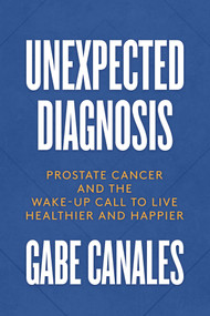 Unexpected Diagnosis (Prostate Cancer and the Wake-Up Call to Live Healthier and Happier) by Gabe  Canales, 9781642938395